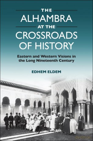 The Alhambra at the Crossroads of History: Eastern and Western Visions in the Long Nineteenth Century - Edhem Eldem [KSIĄŻKA]