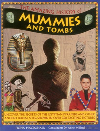 The Amazing History of Mummies and Tombs: Uncover the Secrets of the Egyptian Pyramids and Other Ancient Burial Sites, Shown in Over 350 Exciting Pictures - Fiona MacDonald [KSIĄŻKA]