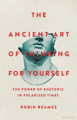 The Ancient Art of Thinking For Yourself: The Power of Rhetoric in Polarized Times - Robin Reames [KSIĄŻKA]