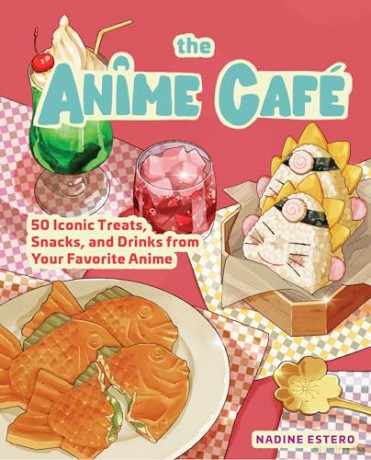The Anime Café: 50 Iconic Treats, Snacks, and Drinks from Your Favorite Anime - Nadine Estero [KSIĄŻKA]