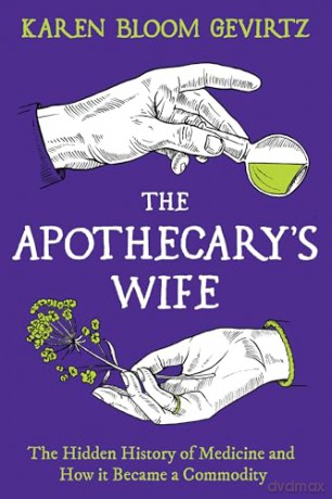 The Apothecary's Wife: The Hidden History of Medicine and How It Became a Commodity - Karen Bloom Gevirtz [KSIĄŻKA]