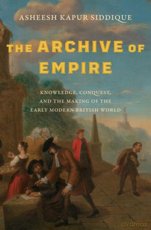 The Archive of Empire: Knowledge, Conquest, and the Making of the Early Modern British World (The Lewis Walpole Series in Eighteenth-Century Culture and History) - Asheesh Kapur Siddique [KSIĄŻKA]
