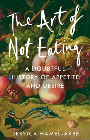 The Art of Not Eating: A Doubtful History of Appetite and Desire - Jessica Hamel-Akré [KSIĄŻKA]