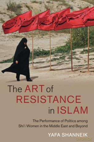 The Art of Resistance in Islam: The Performance of Politics among Shi'i Women in the Middle East and Beyond: 65 (Cambridge Middle East Studies, Series Number 65) - Yafa Shanneik [KSIĄŻKA]