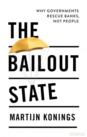 The Bailout State: Why Governments Rescue Banks, Not People - Martijn Konings [KSIĄŻKA]
