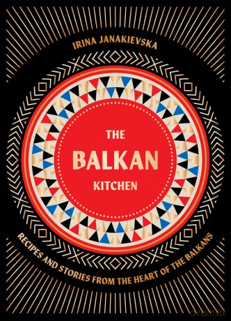 The Balkan Kitchen: Recipes and Stories from the Heart of the Balkans - Irina Janakievska [KSIĄŻKA]