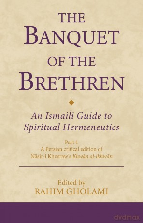 The Banquet of the Brethren: An Ismaili Guide to Spiritual Hermeneutics: Part 1 A Persian critical edition of Nasir-i Khusraw's Khwan al-ikhwan (Ismaili Texts and Translations) - Rahim Gholami [KSIĄŻKA]