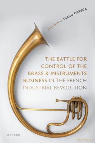 The Battle for Control of the Brass and Instruments Business in the French Industrial Revolution - José-Modesto Diago Ortega [KSIĄŻKA]