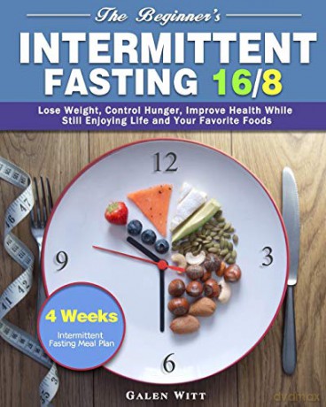 The Beginner's Intermittent Fasting 16/8: 4 Weeks Intermittent Fasting Meal Plan to Lose Weight, Control Hunger, Improve Health While Still Enjoying Life and Your Favorite Foods - Galen Witt [KSIĄŻKA]