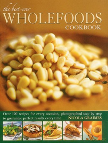 The Best-Ever Wholefoods Cookbook: Over 200 Recipes for Every Occasion, Photographed Step by Step to Guarantee Perfect Results Every Time - Nicola Graimes [KSIĄŻKA]