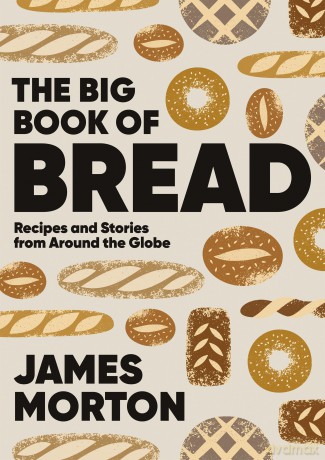 The Big Book of Bread: Recipes and Stories From Around the Globe - James Morton [KSIĄŻKA]