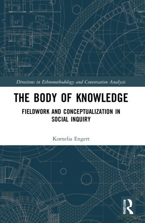 The Body of Knowledge: Fieldwork and Conceptualization in Social Inquiry (Directions in Ethnomethodology and Conversation Analysis) - Kornelia Engert [KSIĄŻKA]