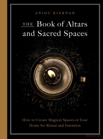 The Book of Altars and Sacred Spaces: How to Create Magical Spaces in Your Home for Ritual and Intention - Anjou Kiernan [KSIĄŻKA]