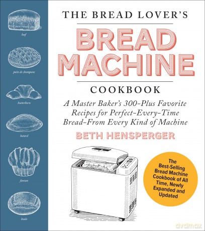 The Bread Lover's Bread Machine Cookbook, Newly Expanded and Updated: A Master Baker's 300-Plus Favorite Recipes for Perfect-Every-Time Bread-From Every Kind of Machine - Beth Hensperger [KSIĄŻKA]