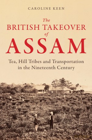 The British Takeover of Assam: Tea, Hill Tribes and Transportation in the Nineteenth Century - Caroline Keen [KSIĄŻKA]