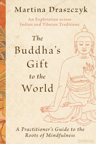 The Buddha's Gift to the World: A Practitioner's Guide to the Roots of Mindfulness - Martina Draszczyk [KSIĄŻKA]