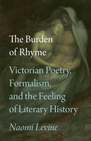 The Burden of Rhyme: Victorian Poetry, Formalism, and the Feeling of Literary History - Naomi Levine [KSIĄŻKA]