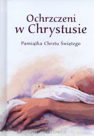 Ochrzczeni w Chrystusie. Pamiątka Chrztu Świętego [KSĄŻKA]
