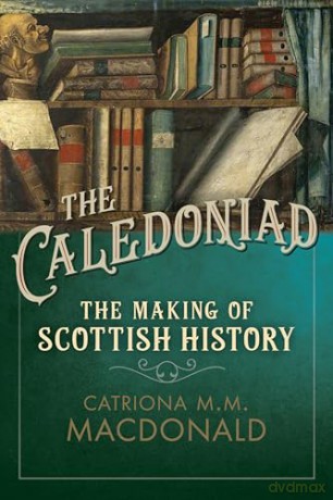 The Caledoniad: The Making of Scottish History - Catriona M.M. MacDonald [KSIĄŻKA]