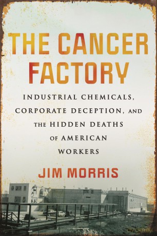 The Cancer Factory: Industrial Chemicals, Corporate Deception, and the Hidden Deaths of American Workers - Jim Morris [KSIĄŻKA]