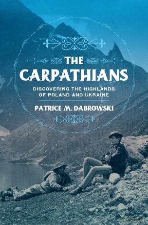 The Carpathians: Discovering the Highlands of Poland and Ukraine (NIU Series in Slavic, East European, and Eurasian Studies) - Patrice M. Dabrowski [KSIĄŻKA]