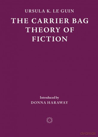 The Carrier Bag Theory of Fiction - Ursula K. Le Guin [KSIĄŻKA]