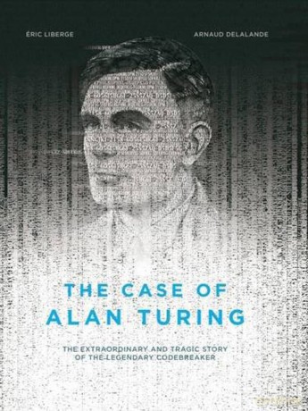 The Case of Alan Turing: The Extraordinary and Tragic Story of the Legendary Codebreaker - Eric Liberge [KSIĄŻKA]