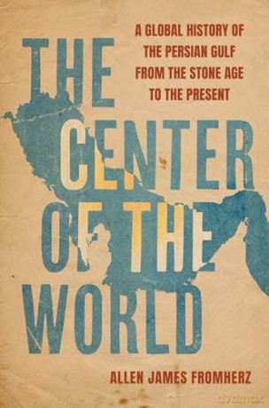 The Center of the World: A Global History of the Persian Gulf from the Stone Age to the Present - Allen James Fromherz [KSIĄŻKA]