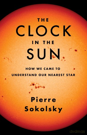 The Clock in the Sun: How We Came to Understand Our Nearest Star - Pierre Sokolsky [KSIĄŻKA]