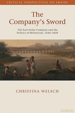 The Company's Sword: The East India Company and the Politics of Militarism, 1644-1858 (Critical Perspectives on Empire) - Christina Welsch [KSIĄŻKA]