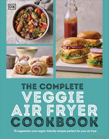 The Complete Veggie Air Fryer Cookbook: 75 Vegetarian and Vegan-Friendly Recipes, Perfect for Your Air Fryer [KSIĄŻKA]