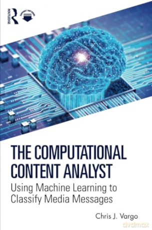 The Computational Content Analyst: Using Machine Learning to Classify Media Messages - Chris J. Vargo [KSIĄŻKA]