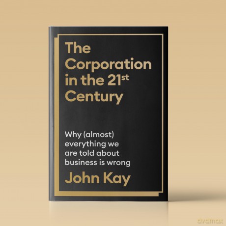 The Corporation in the Twenty-First Century: Why (almost) everything we are told about business is wrong - John Kay [KSIĄŻKA]