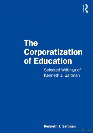 The Corporatization of Education: Selected Writings of Kenneth J. Saltman - Kenneth J. Saltman [KSIĄŻKA]