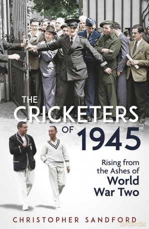 The Cricketers of 1945: Rising from the Ashes of World War Two - Christopher Sandford [KSIĄŻKA]