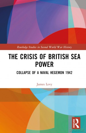 The Crisis of British Sea Power: The Collapse of a Naval Hegemon 1942 (Routledge Studies in Second World War History) - James Levy [KSIĄŻKA]