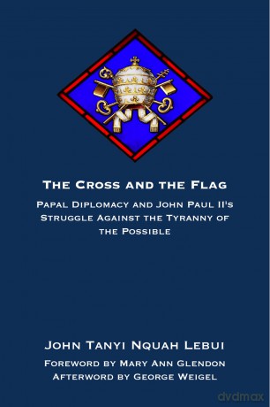 The Cross and the Flag: Papal Diplomacy and John Paul II's Struggle Against the Tyranny of the Possible - John Tanyi Nquah Lebui [KSIĄŻKA]