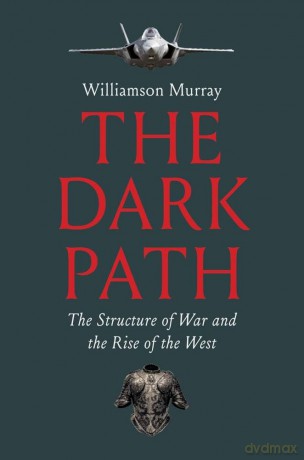 The Dark Path: The Structure of War and the Rise of the West - Williamson Murray [KSIĄŻKA]