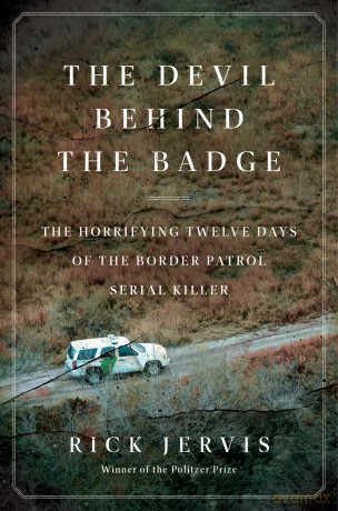 The Devil Behind the Badge: The Horrifying Twelve Days of the Border Patrol Serial Killer - Rick Jervis [KSIĄŻKA]