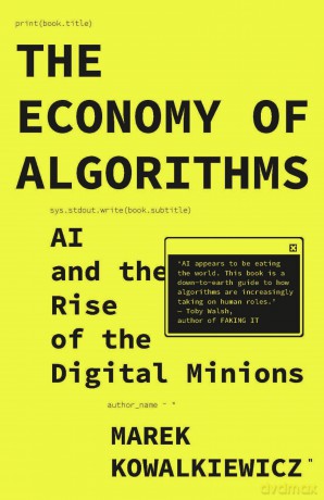 The Economy of Algorithms: AI and the Rise of the Digital Minions - Marek Kowalkiewicz [KSIĄŻKA]