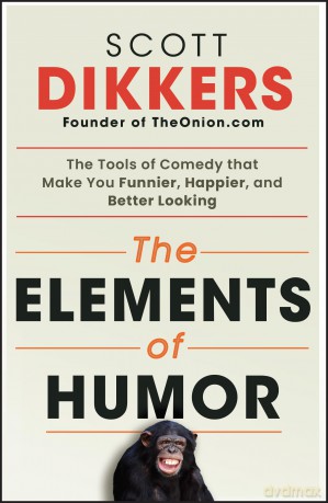 The Elements of Humor: The Tools of Comedy that Make You Funnier, Happier, and Better Looking - Scott Dikkers [KSIĄŻKA]