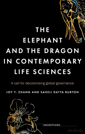 The elephant and the dragon in contemporary life sciences: A call for decolonising global governance: 5 (Inscriptions) - Joy Y. Zhang and Saheli Datta Burton [KSIĄŻKA]