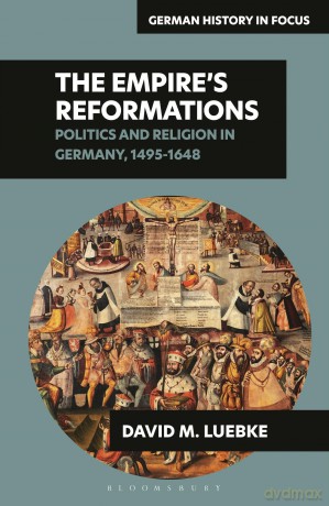 The Empire's Reformations: Politics and Religion in Germany, 1495-1648 (German History in Focus) - David M. Luebke [KSIĄŻKA]