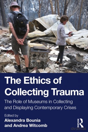 The Ethics of Collecting Trauma: The Role of Museums in Collecting and Displaying Contemporary Crises - Alexandra Bounia [KSIĄŻKA]