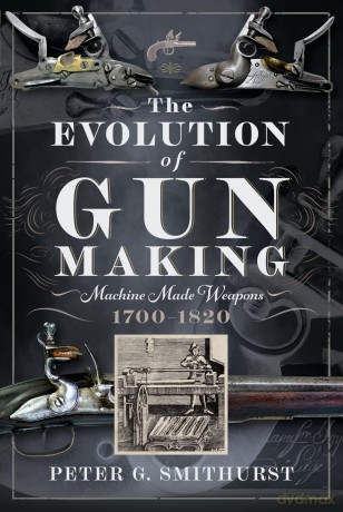 The Evolution of Gun Making: Machine made weapons, 1700-1820 - Peter G. Smithurst [KSIĄŻKA]