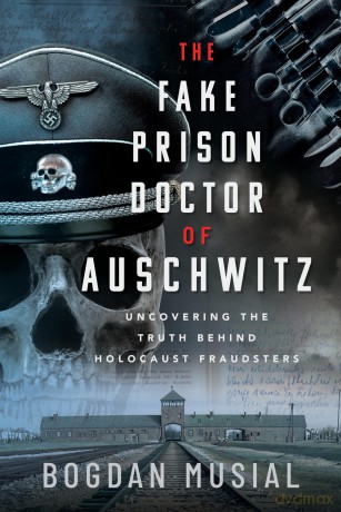 The Fake Prison Doctor of Auschwitz: Uncovering the Truth Behind Holocaust Fraudsters - Bogdan Musial [KSIĄŻKA]