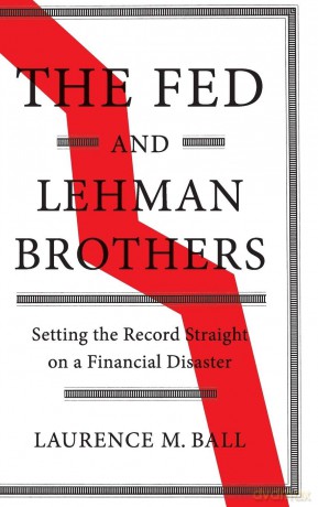 The Fed and Lehman Brothers: Setting the Record Straight on a Financial Disaster (Studies in Macroeconomic History) - Laurence M. Ball [KSIĄŻKA]