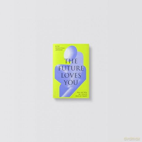 The Future Loves You: How and Why We Should Abolish Death - Dr Ariel Zeleznikow-Johnston [KSIĄŻKA]