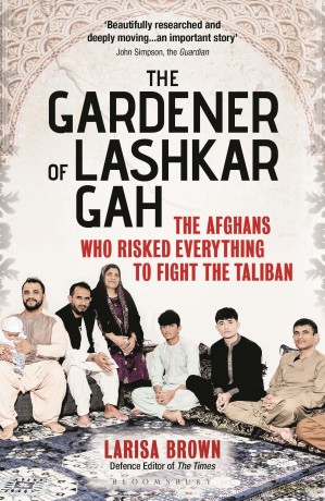 The Gardener of Lashkar Gah: The Afghans who Risked Everything to Fight the Taliban - Larisa Brown [KSIĄŻKA]