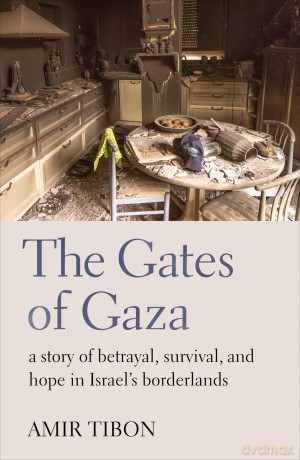 The Gates of Gaza: a story of betrayal, survival, and hope in Israel's borderlands - Amir Tibon [KSIĄŻKA]